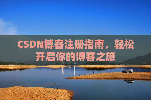 CSDN博客注册指南,轻松开启你的博客之旅 CSDN博客注册指南,轻松开启你的博客之旅